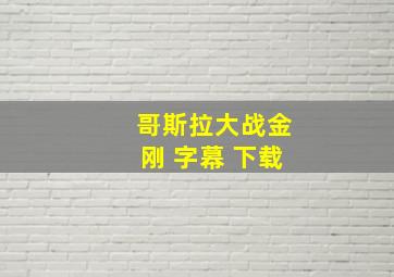 哥斯拉大战金刚 字幕 下载